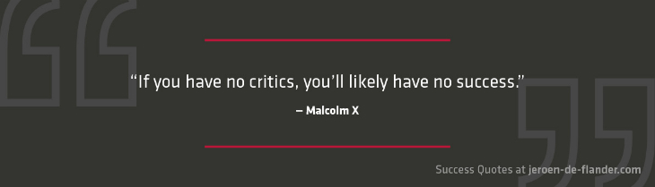 Success Quotes - If you have no critics, you'll likely have no success - Malcolm X