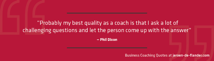 Business coaching quotes - "Probably my best quality as a coach is that I ask a lot of challenging questions and let the person come up with the answer." _Phil Dixon