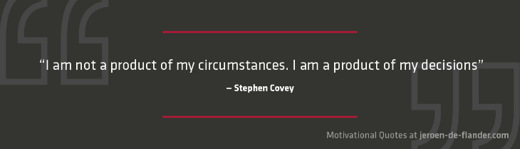 Motivational quotes - "I am not a product of my circumstances. I am a product of my decisions." - Stephen Covey