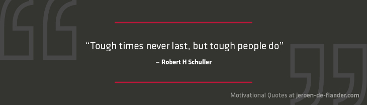 Motivational quotes - "Tough times never last, but tough people do." _Robert H Schuller