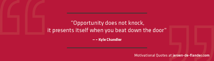 Motivational quotes - "Opportunity does not knock, it presents itself when you beat down the door." – Kyle Chandler
