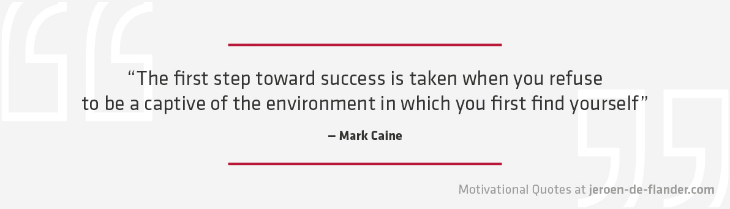 Motivational quotes - "The first step toward success is taken when you refuse to be a captive of the environment in which you first find yourself." – Mark Caine