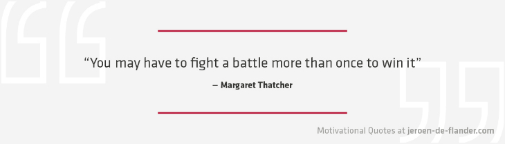 Motivational quotes - "You may have to fight a battle more than once to win it." - Margaret Thatcher