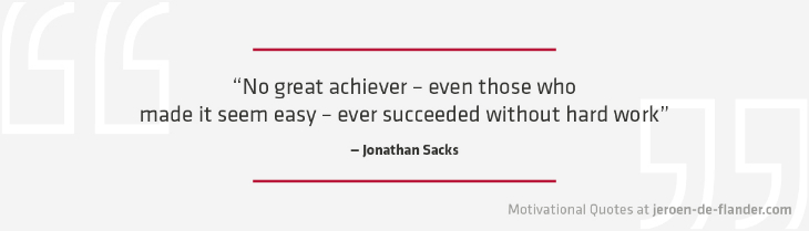 Motivational quotes - “No great achiever – even those who made it seem easy – ever succeeded without hard work.” - Jonathan Sacks