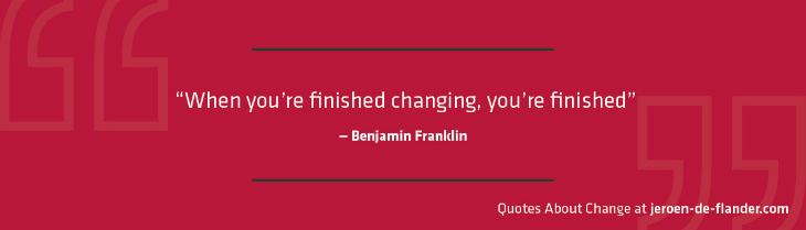 Quotes about Change - "When you're finished changing, you're finished." ―Benjamin Franklin