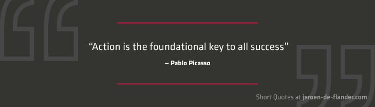 Short Quotes - “Action is the foundational key to all success.” ―Pablo Picasso