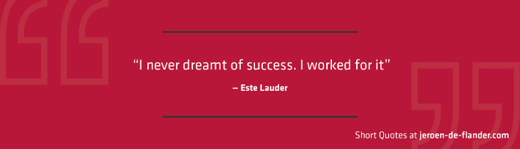 Short Quotes - “I never dreamt of success. I worked for it.” ―Este Lauder