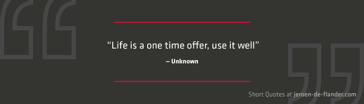 Short Quotes - “Life is a one time offer, use it well.” ―Unknown