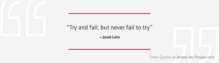 Short Quotes - “Try and fail, but never fail to try.” ―Jared Leto